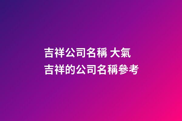 吉祥公司名稱 大氣吉祥的公司名稱參考